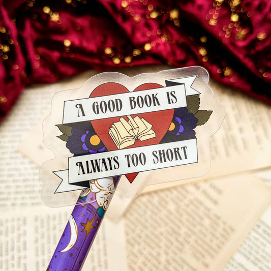 A Good Book is Always Too Short Clear Vinyl sticker